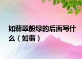 如翡翠般绿的后面写什么（如翡）
