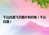 千山白酒飞天图片和价格（千山白酒）