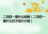 二月初一是什么时候（二月初一是什么日子简介介绍）