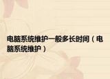 电脑系统维护一般多长时间（电脑系统维护）