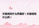 长智齿吃什么药最好（长智齿吃什么药）