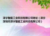 泽宇智能工业科技有限公司地址（泽宇 深圳市泽宇智能工业科技有限公司）