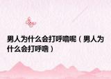 男人为什么会打呼噜呢（男人为什么会打呼噜）