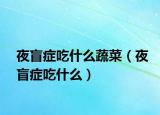 夜盲症吃什么蔬菜（夜盲症吃什么）