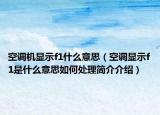空调机显示f1什么意思（空调显示f1是什么意思如何处理简介介绍）