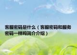 客服密码是什么（客服密码和服务密码一样吗简介介绍）