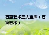 石窟艺术三大宝库（石窟艺术）