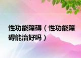 性功能障碍（性功能障碍能治好吗）