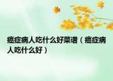 癌症病人吃什么好菜谱（癌症病人吃什么好）