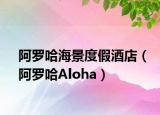 阿罗哈海景度假酒店（阿罗哈Aloha）