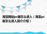 淘宝网站pc端怎么进入（淘宝pc版怎么进入简介介绍）