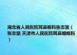 湖北省人民医院耳鼻喉科张志坚（张志坚 天津市人民医院耳鼻咽喉科）