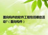 面向构件的软件工程包括哪些活动?（面向构件）