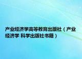 产业经济学高等教育出版社（产业经济学 科学出版社书籍）