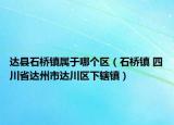 达县石桥镇属于哪个区（石桥镇 四川省达州市达川区下辖镇）
