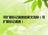 可扩展标记语言的英文简称（可扩展标记语言）