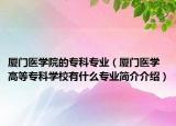 厦门医学院的专科专业（厦门医学高等专科学校有什么专业简介介绍）