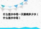 什么是水中毒一天要喝多少水（什么是水中毒）