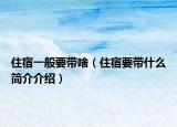 住宿一般要带啥（住宿要带什么简介介绍）