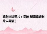 编剧李琼照片（吴琼 新闻编辑制片人导演）