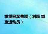 举重冠军曹磊（刘磊 举重运动员）