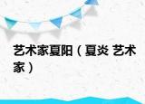 艺术家夏阳（夏炎 艺术家）