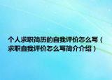 个人求职简历的自我评价怎么写（求职自我评价怎么写简介介绍）