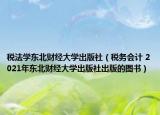 税法学东北财经大学出版社（税务会计 2021年东北财经大学出版社出版的图书）