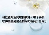 可以查附近网吧的软件（哪个手机软件能查到附近的网吧呢简介介绍）