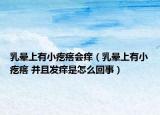 乳晕上有小疙瘩会痒（乳晕上有小疙瘩 并且发痒是怎么回事）