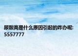 尿酸高是什么原因引起的咋办呢:5557777