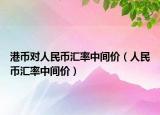 港币对人民币汇率中间价（人民币汇率中间价）
