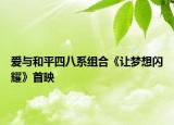 爱与和平四八系组合《让梦想闪耀》首映
