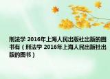 刑法学 2016年上海人民出版社出版的图书有（刑法学 2016年上海人民出版社出版的图书）