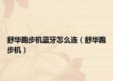 舒华跑步机蓝牙怎么连（舒华跑步机）
