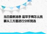 当日最新消息 翡翠手镯怎么挑 要从三方面进行分析挑选