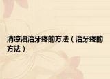 清凉油治牙疼的方法（治牙疼的方法）