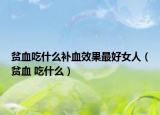 贫血吃什么补血效果最好女人（贫血 吃什么）
