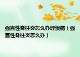 强直性脊柱炎怎么办理慢病（强直性脊柱炎怎么办）
