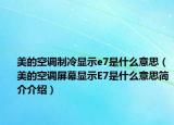 美的空调制冷显示e7是什么意思（美的空调屏幕显示E7是什么意思简介介绍）