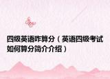 四级英语咋算分（英语四级考试如何算分简介介绍）