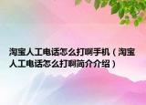 淘宝人工电话怎么打啊手机（淘宝人工电话怎么打啊简介介绍）