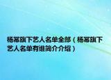 杨幂旗下艺人名单全部（杨幂旗下艺人名单有谁简介介绍）