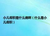 小儿疳积是什么病啊（什么是小儿疳积）