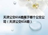 天津公交616路属于哪个公交公司（天津公交616路）