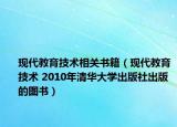 现代教育技术相关书籍（现代教育技术 2010年清华大学出版社出版的图书）