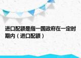 进口配额是指一国政府在一定时期内（进口配额）