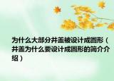 为什么大部分井盖被设计成圆形（井盖为什么要设计成圆形的简介介绍）