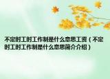 不定时工时工作制是什么意思工资（不定时工时工作制是什么意思简介介绍）
