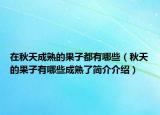 在秋天成熟的果子都有哪些（秋天的果子有哪些成熟了简介介绍）